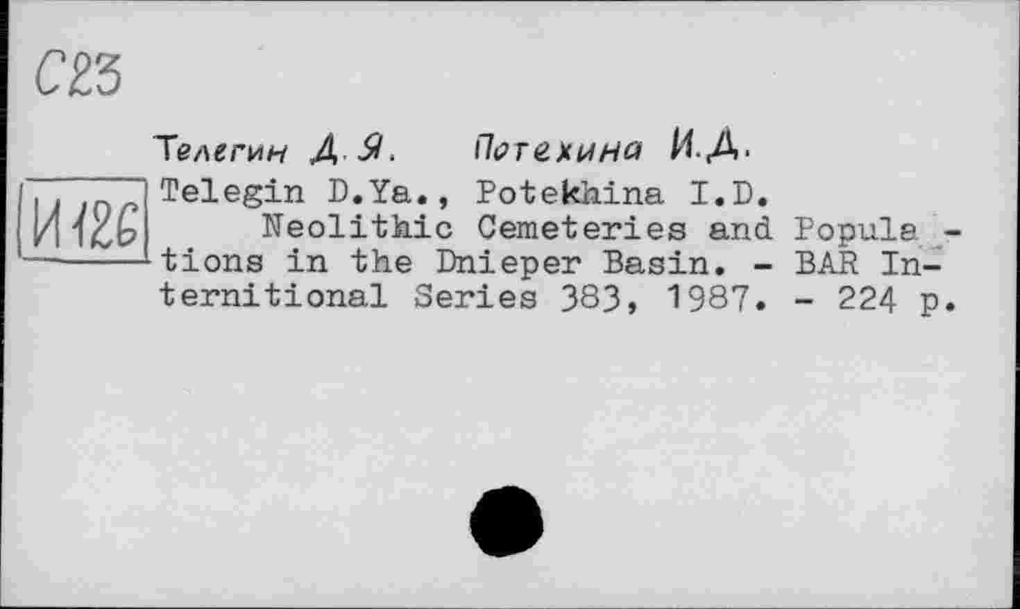 ﻿
Телегин 4 57. Погехина ИД-
И Ï26
Telegin D.Ya., Potekhina I.D.
Neolithic Cemeteries and tions in the Dnieper Basin. -ternitional Series 383, 1987.
Popula -BAR In-
- 224 p.